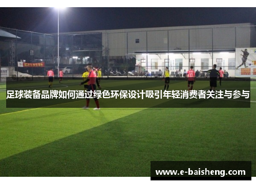 足球装备品牌如何通过绿色环保设计吸引年轻消费者关注与参与